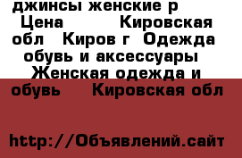 джинсы женские р44-46 › Цена ­ 300 - Кировская обл., Киров г. Одежда, обувь и аксессуары » Женская одежда и обувь   . Кировская обл.